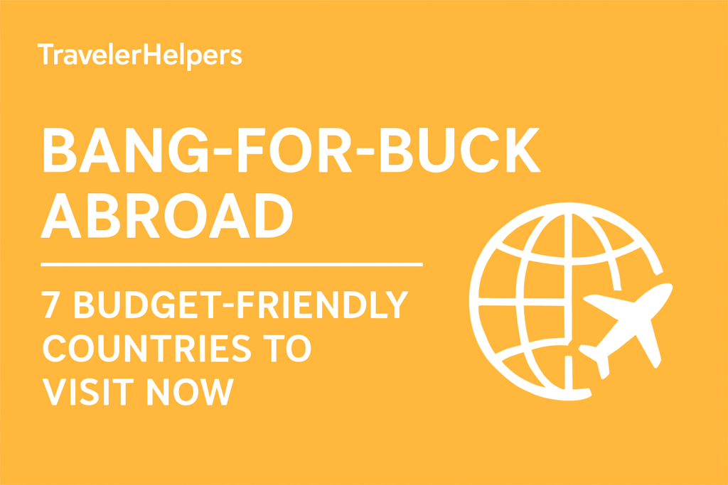 Bang-for-Buck Abroad: 7 Budget-Friendly Countries to Visit Now