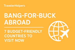 Bang-for-Buck Abroad: 7 Budget-Friendly Countries to Visit Now